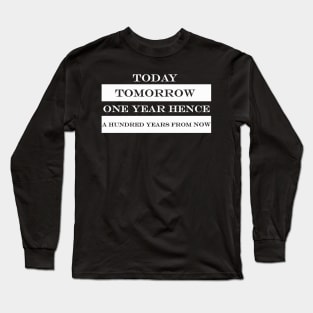 today tomorrow one year hence a hundred years from now Long Sleeve T-Shirt